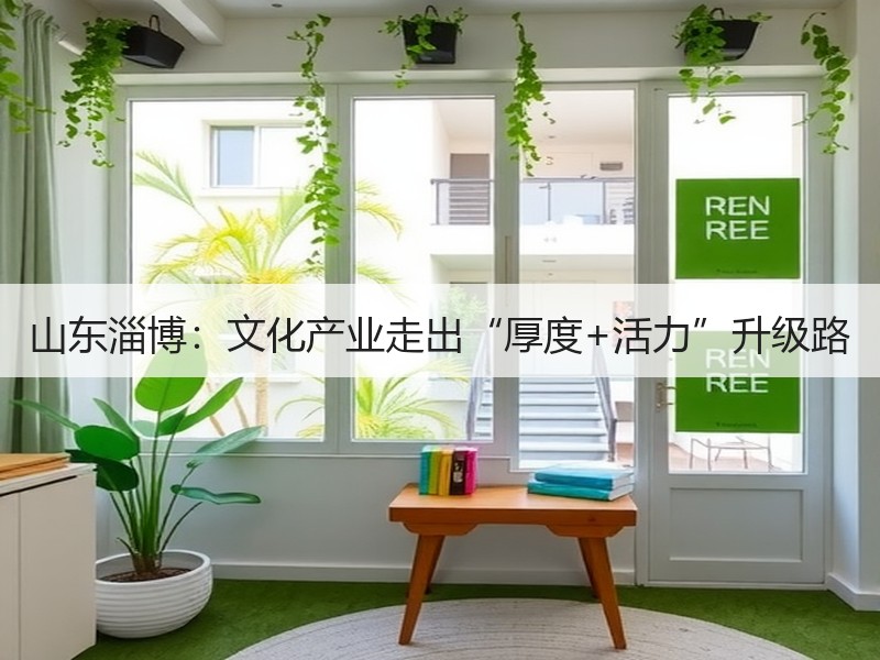 山东淄博：文化产业走出“厚度+活力”升级路