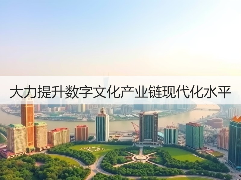 大力提升数字文化产业链现代化水平
