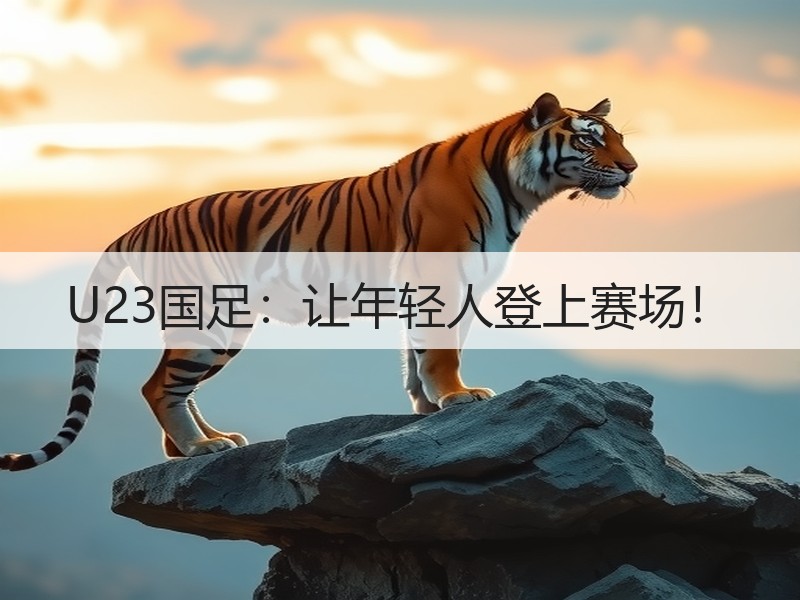 U23国足：让年轻人登上赛场！