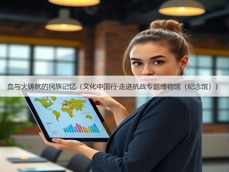 血与火铸就的民族记忆（文化中国行·走进抗战专题博物馆（纪念馆））