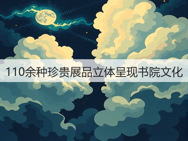 110余种珍贵展品立体呈现书院文化