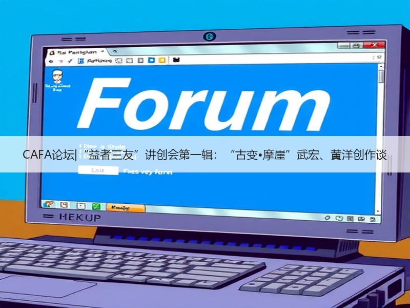 CAFA论坛|“益者三友”讲创会第一辑：“古变•摩崖”武宏、黄洋创作谈