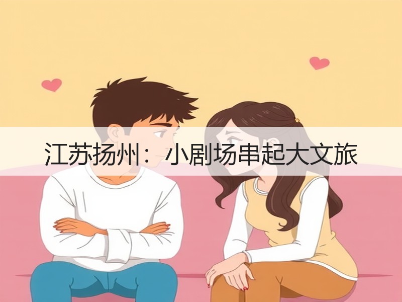 江苏扬州：小剧场串起大文旅