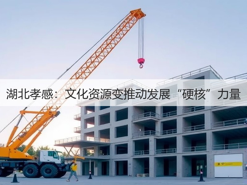 湖北孝感：文化资源变推动发展“硬核”力量