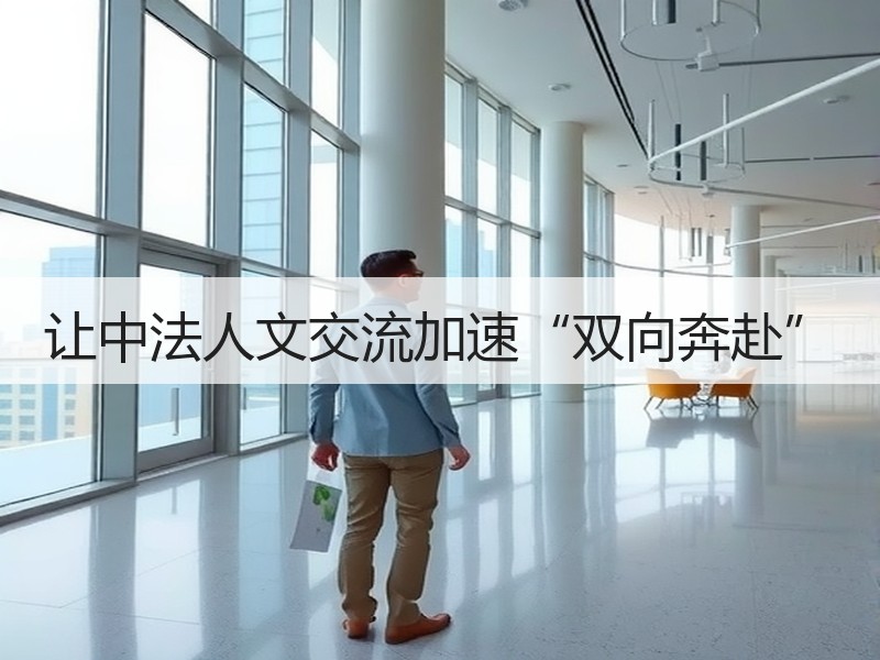 让中法人文交流加速“双向奔赴”
