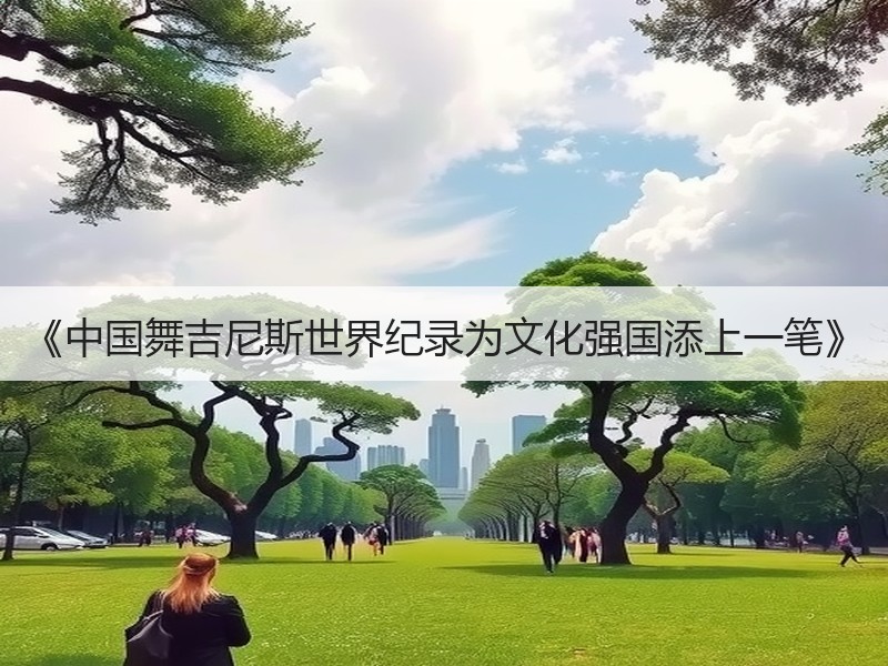 《中国舞吉尼斯世界纪录为文化强国添上一笔》