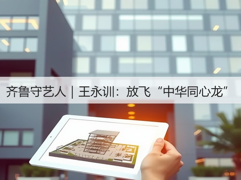 齐鲁守艺人｜王永训：放飞“中华同心龙”