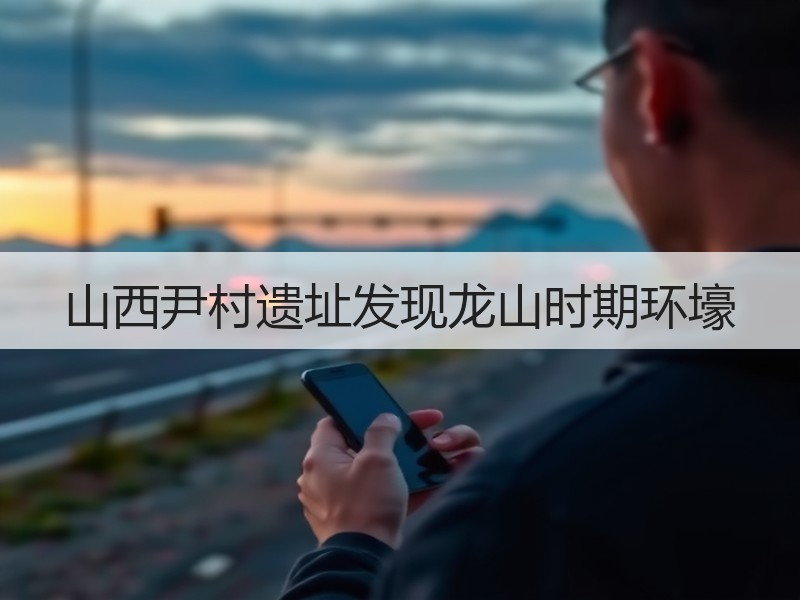 山西尹村遗址发现龙山时期环壕