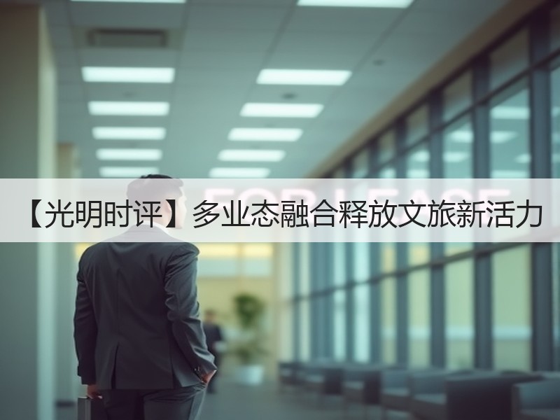 【光明时评】多业态融合释放文旅新活力