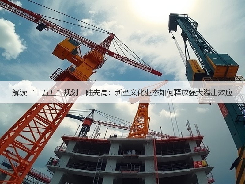 解读“十五五”规划｜陆先高：新型文化业态如何释放强大溢出效应