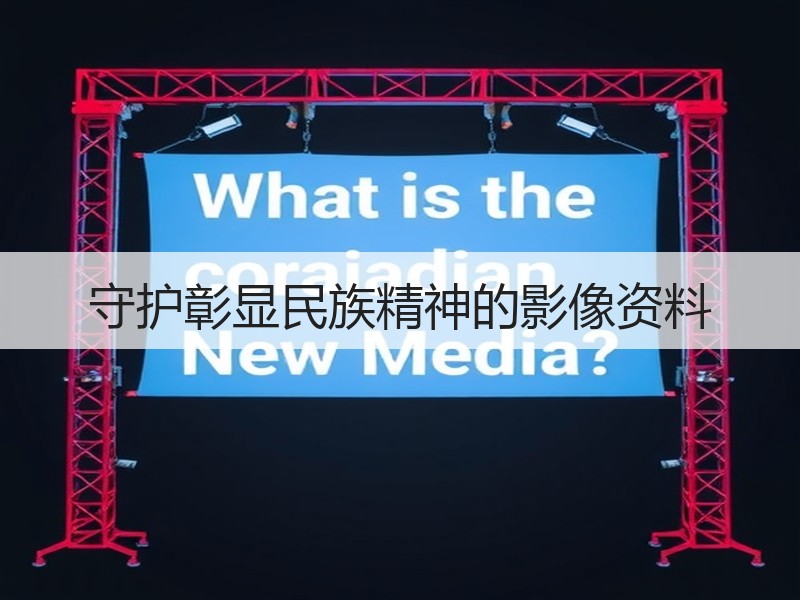 守护彰显民族精神的影像资料