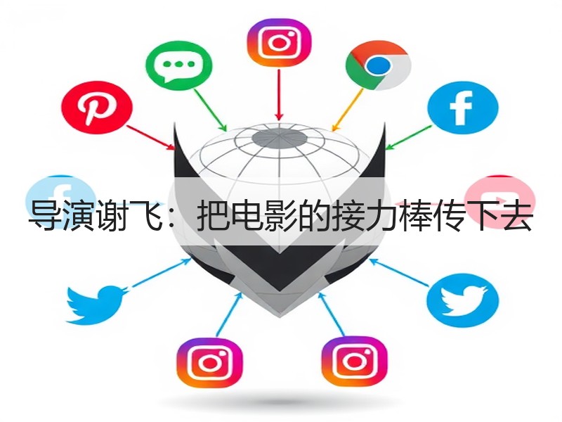 导演谢飞：把电影的接力棒传下去