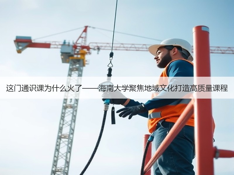 这门通识课为什么火了——海南大学聚焦地域文化打造高质量课程